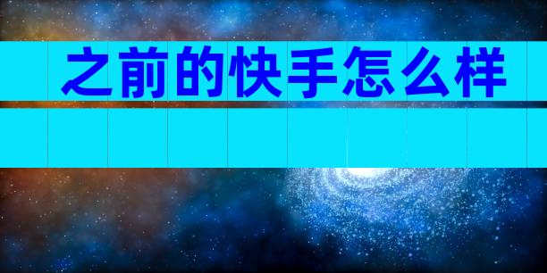 之前的快手怎么样