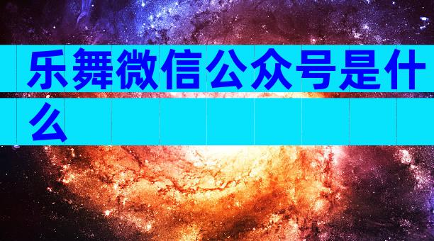 乐舞微信公众号是什么