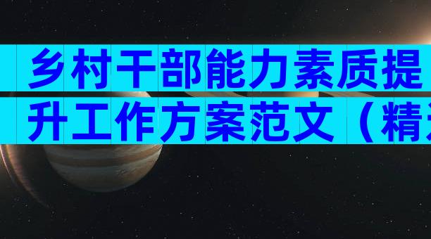 乡村干部能力素质提升工作方案范文（精选7篇）