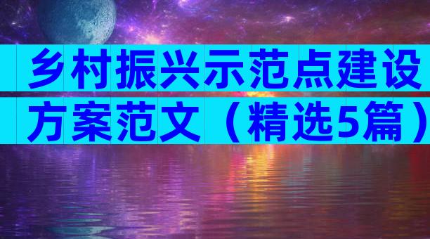 乡村振兴示范点建设方案范文（精选5篇）