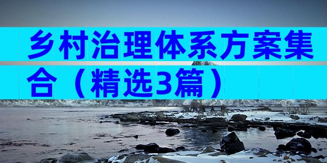 乡村治理体系方案集合（精选3篇）