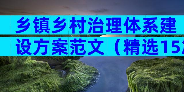 乡镇乡村治理体系建设方案范文（精选15篇）