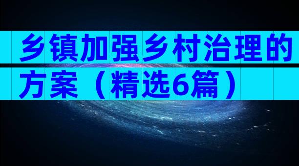 乡镇加强乡村治理的方案（精选6篇）
