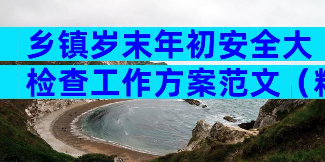 乡镇岁末年初安全大检查工作方案范文（精选29篇）