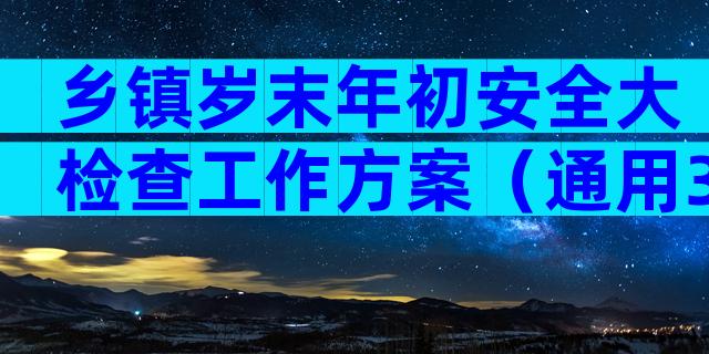 乡镇岁末年初安全大检查工作方案（通用31篇）