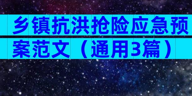 乡镇抗洪抢险应急预案范文（通用3篇）