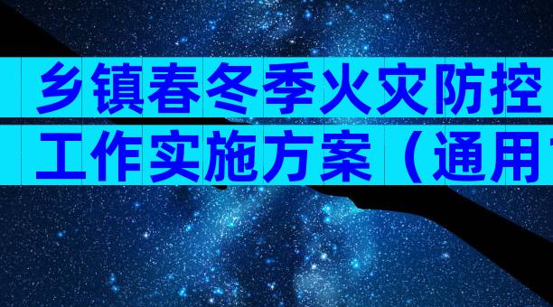 乡镇春冬季火灾防控工作实施方案（通用13篇）