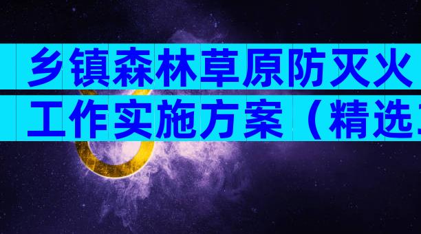乡镇森林草原防灭火工作实施方案（精选30篇）