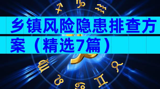 乡镇风险隐患排查方案（精选7篇）