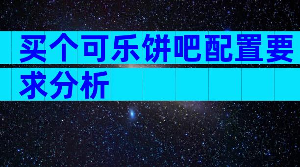 买个可乐饼吧配置要求分析