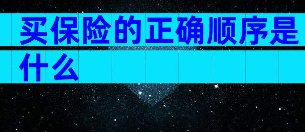 买保险的正确顺序是什么