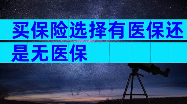 买保险选择有医保还是无医保