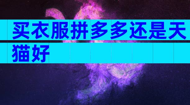 买衣服拼多多还是天猫好