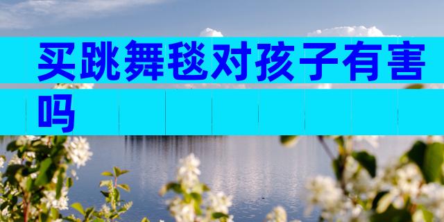 买跳舞毯对孩子有害吗
