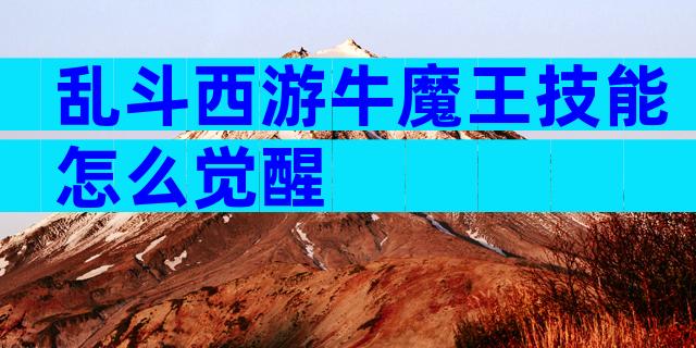 乱斗西游牛魔王技能怎么觉醒