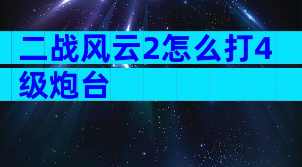 二战风云2怎么打4级炮台