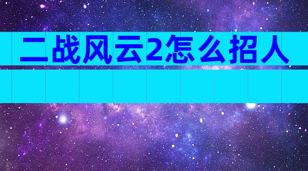 二战风云2怎么招人