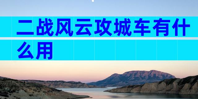 二战风云攻城车有什么用