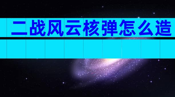 二战风云核弹怎么造