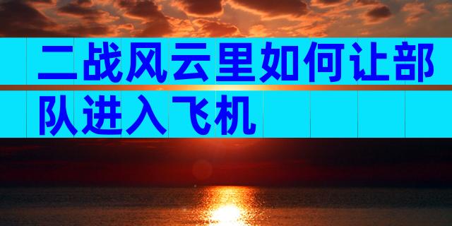 二战风云里如何让部队进入飞机
