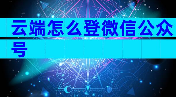 云端怎么登微信公众号