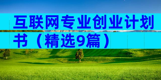 互联网专业创业计划书（精选9篇）