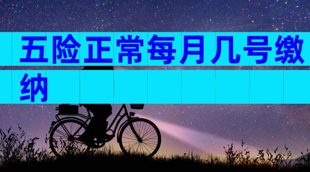 五险正常每月几号缴纳