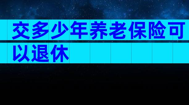 交多少年养老保险可以退休