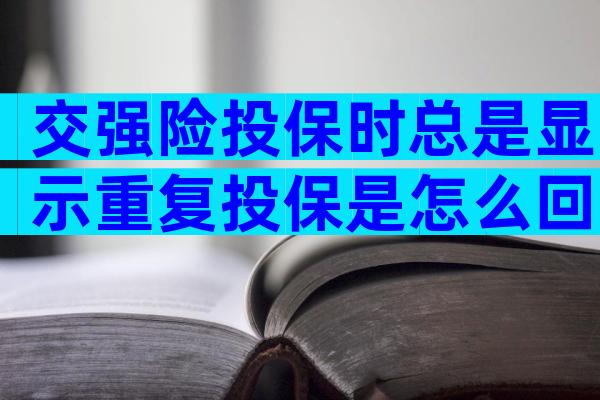 交强险投保时总是显示重复投保是怎么回事
