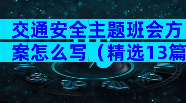 交通安全主题班会方案怎么写（精选13篇）