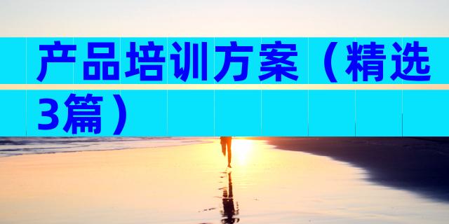 产品培训方案（精选3篇）
