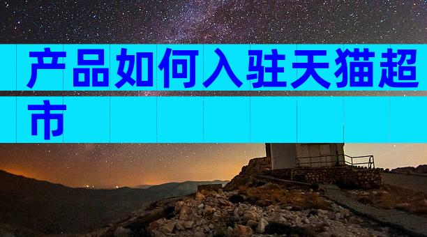 产品如何入驻天猫超市
