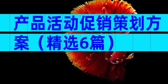 产品活动促销策划方案（精选6篇）