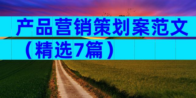 产品营销策划案范文（精选7篇）