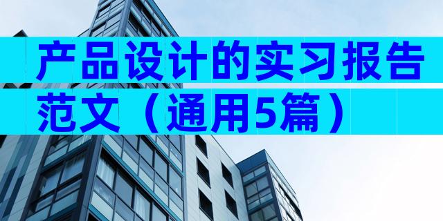 产品设计的实习报告范文（通用5篇）