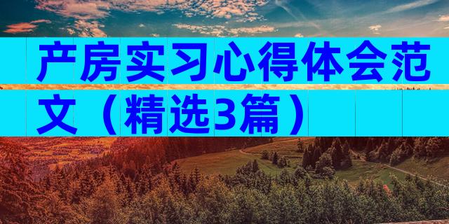 产房实习心得体会范文（精选3篇）