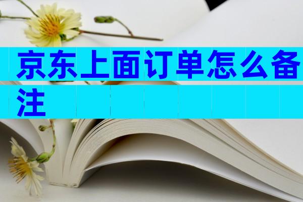 京东上面订单怎么备注