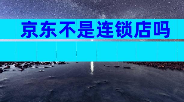 京东不是连锁店吗