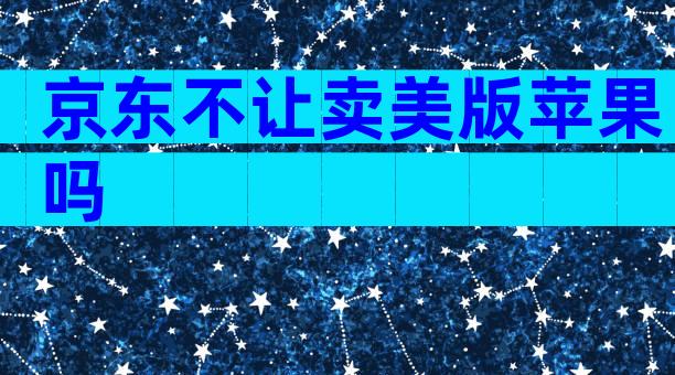京东不让卖美版苹果吗