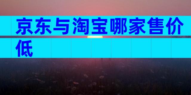 京东与淘宝哪家售价低