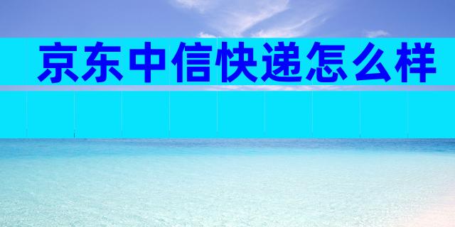 京东中信快递怎么样