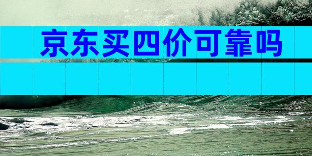 京东买四价可靠吗