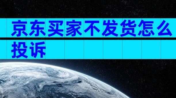 京东买家不发货怎么投诉