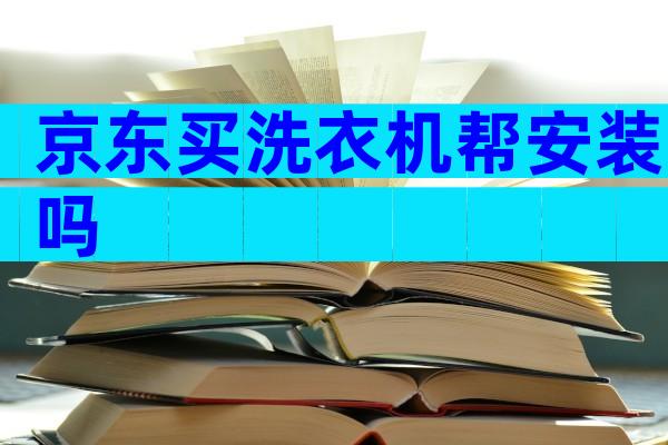京东买洗衣机帮安装吗