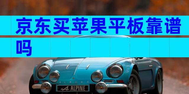 京东买苹果平板靠谱吗