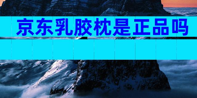 京东乳胶枕是正品吗