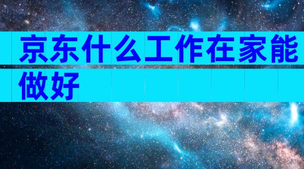 京东什么工作在家能做好