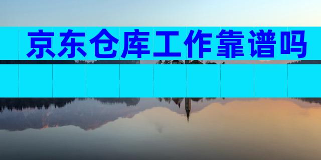 京东仓库工作靠谱吗