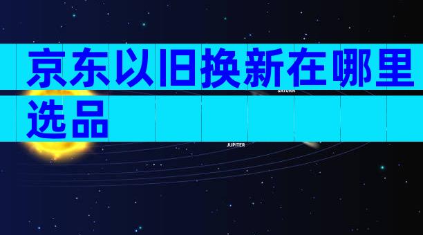 京东以旧换新在哪里选品