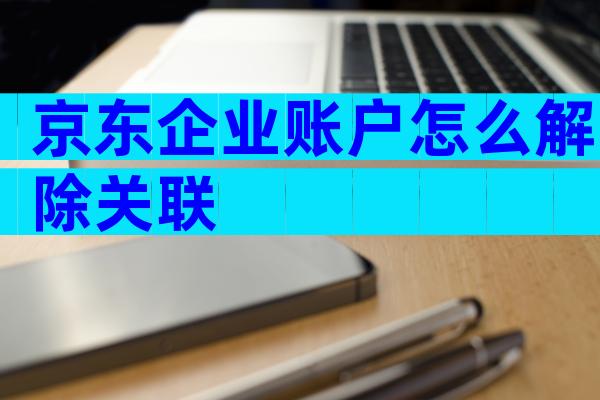 京东企业账户怎么解除关联